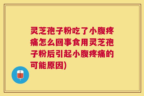 灵芝孢子粉吃了小腹怎么回事食用灵芝孢子粉后引起小腹的可能原因) 灵芝孢子粉吃了小腹怎么回事食用灵芝孢子粉后引起小腹的可能原因)