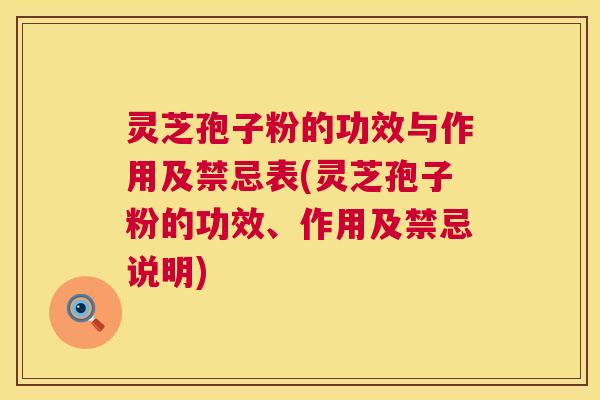 灵芝孢子粉的功效与作用及禁忌表(灵芝孢子粉的功效、作用及禁忌说明) 灵芝孢子粉的功效与作用及禁忌表(灵芝孢子粉的功效、作用及禁忌说明)
