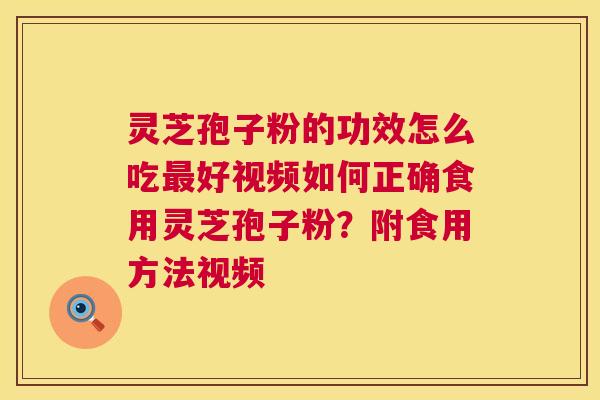 灵芝孢子粉的功效怎么吃好视频如何正确食用灵芝孢子粉?附食用方法视频 灵芝孢子粉的功效怎么吃好视频如何正确食用灵芝孢子粉?附食用方法视频
