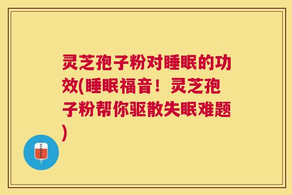 灵芝孢子粉对的功效(福音!灵芝孢子粉帮你驱散难题) 灵芝孢子粉对的功效(福音!灵芝孢子粉帮你驱散难题)