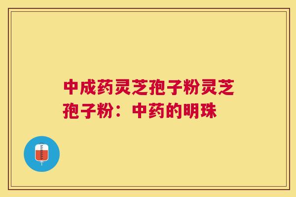 中成药灵芝孢子粉灵芝孢子粉：的明珠