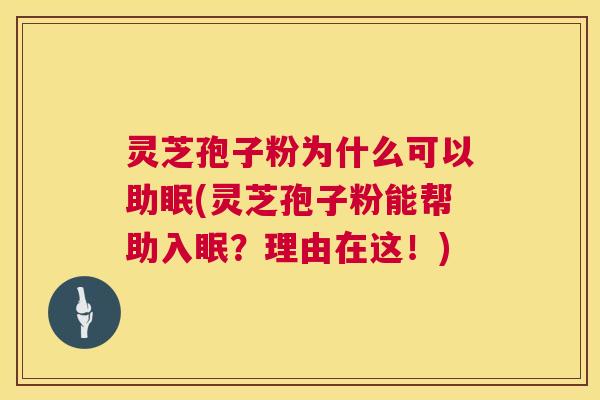 灵芝孢子粉为什么可以助眠(灵芝孢子粉能帮助入眠?理由在这!) 灵芝孢子粉为什么可以助眠(灵芝孢子粉能帮助入眠?理由在这!)