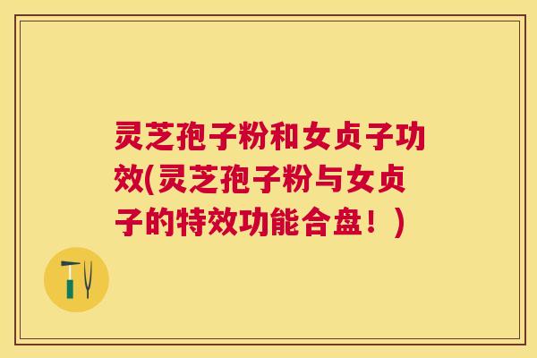 灵芝孢子粉和女贞子功效(灵芝孢子粉与女贞子的特效功能合盘!) 灵芝孢子粉和女贞子功效(灵芝孢子粉与女贞子的特效功能合盘!)