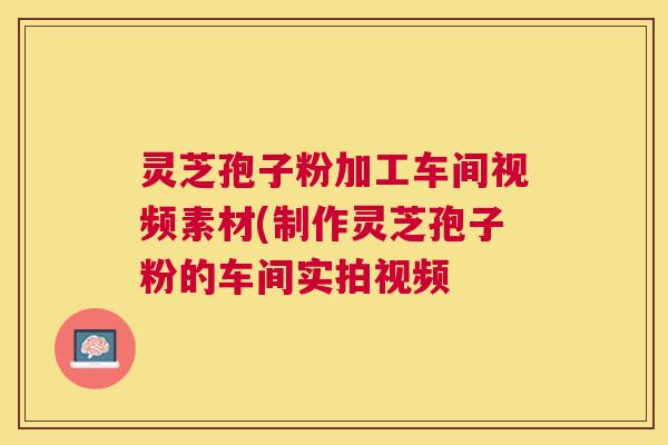 灵芝孢子粉加工车间视频素材(制作灵芝孢子粉的车间实拍视频 灵芝孢子粉加工车间视频素材(制作灵芝孢子粉的车间实拍视频