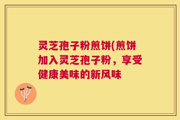 灵芝孢子粉煎饼(煎饼加入灵芝孢子粉，享受健康美味的新风味