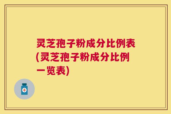 灵芝孢子粉成分比例表(灵芝孢子粉成分比例一览表)