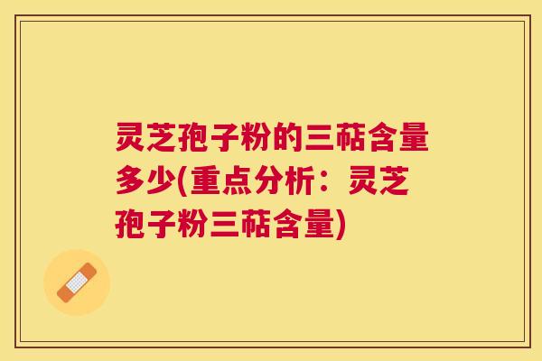 灵芝孢子粉的三萜含量多少(重点分析:灵芝孢子粉三萜含量) 灵芝孢子粉的三萜含量多少(重点分析:灵芝孢子粉三萜含量)