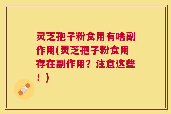 灵芝孢子粉食用有啥副作用(灵芝孢子粉食用存在副作用?注意这些!) 灵芝孢子粉食用有啥副作用(灵芝孢子粉食用存在副作用?注意这些!)