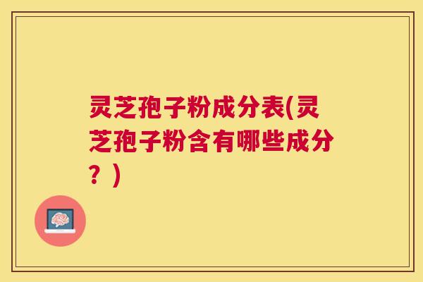 灵芝孢子粉成分表(灵芝孢子粉含有哪些成分？)
