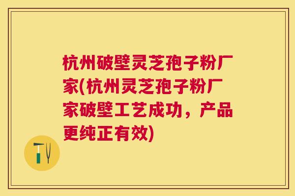 杭州破壁灵芝孢子粉厂家(杭州灵芝孢子粉厂家破壁工艺成功,产品更纯正有效) 杭州破壁灵芝孢子粉厂家(杭州灵芝孢子粉厂家破壁工艺成功,产品更纯正有效)