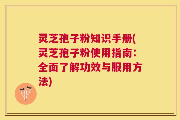灵芝孢子粉知识手册(灵芝孢子粉使用指南:全面了解功效与服用方法) 灵芝孢子粉知识手册(灵芝孢子粉使用指南:全面了解功效与服用方法)