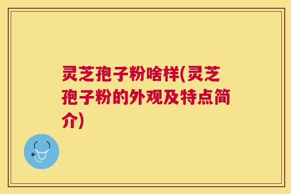 灵芝孢子粉啥样(灵芝孢子粉的外观及特点简介) 灵芝孢子粉啥样(灵芝孢子粉的外观及特点简介)