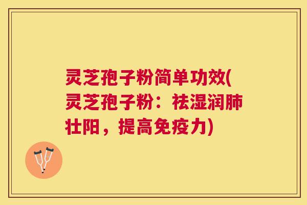 灵芝孢子粉简单功效(灵芝孢子粉:祛湿润壮阳,提高免疫力) 灵芝孢子粉简单功效(灵芝孢子粉:祛湿润壮阳,提高免疫力)