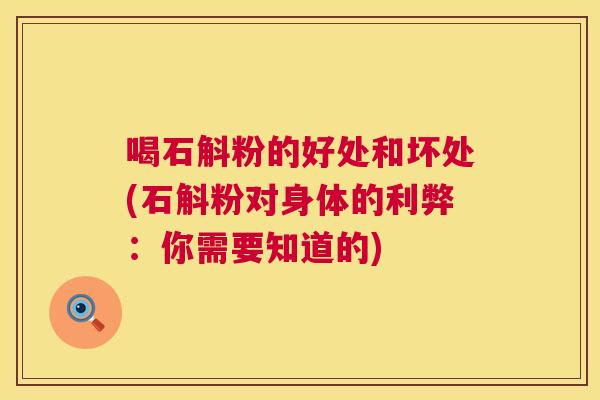 喝石斛粉的好处和坏处(石斛粉对身体的利弊：你需要知道的)