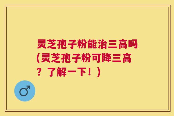 灵芝孢子粉能吗(灵芝孢子粉可降?了解一下!) 灵芝孢子粉能吗(灵芝孢子粉可降?了解一下!)