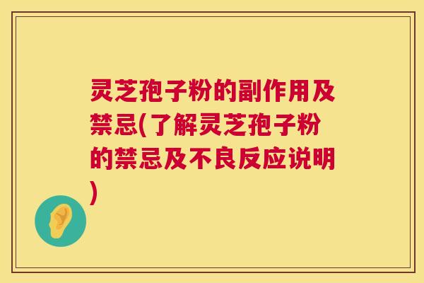 灵芝孢子粉的副作用及禁忌(了解灵芝孢子粉的禁忌及不良反应说明)