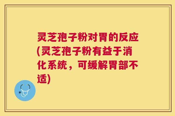 灵芝孢子粉对胃的反应(灵芝孢子粉有益于消化系统,可缓解胃部不适) 灵芝孢子粉对胃的反应(灵芝孢子粉有益于消化系统,可缓解胃部不适)