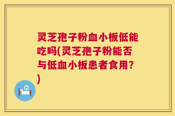 灵芝孢子粉低能吃吗(灵芝孢子粉能否与低患者食用?) 灵芝孢子粉低能吃吗(灵芝孢子粉能否与低患者食用?)
