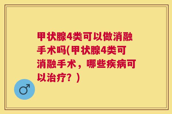 4类可以做消融手术吗(4类可消融手术,哪些可以?) 4类可以做消融手术吗(4类可消融手术,哪些可以?)