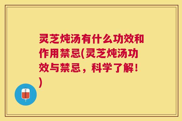 灵芝炖汤有什么功效和作用禁忌(灵芝炖汤功效与禁忌,科学了解!) 灵芝炖汤有什么功效和作用禁忌(灵芝炖汤功效与禁忌,科学了解!)