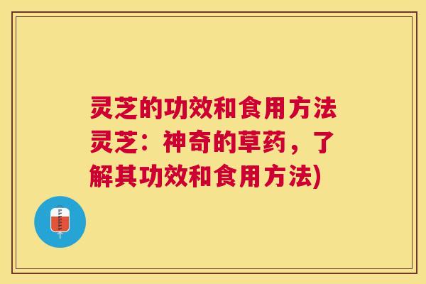 灵芝的功效和食用方法灵芝:神奇的草药,了解其功效和食用方法) 灵芝的功效和食用方法灵芝:神奇的草药,了解其功效和食用方法)