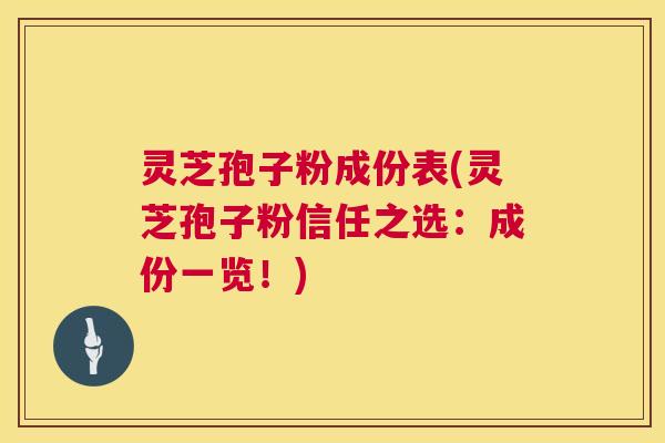 灵芝孢子粉成份表(灵芝孢子粉信任之选:成份一览!) 灵芝孢子粉成份表(灵芝孢子粉信任之选:成份一览!)