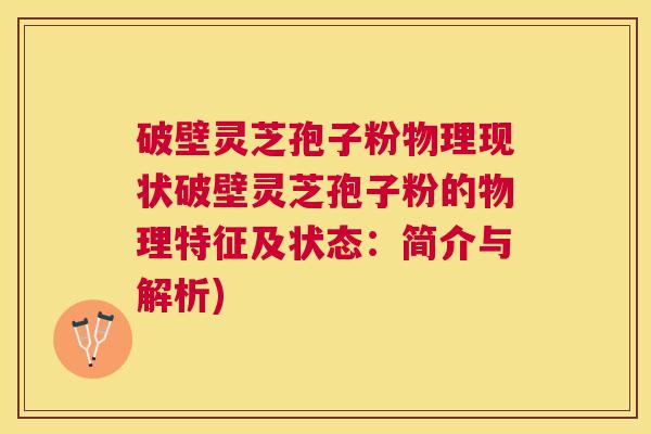 破壁灵芝孢子粉物理现状破壁灵芝孢子粉的物理特征及状态:简介与解析) 破壁灵芝孢子粉物理现状破壁灵芝孢子粉的物理特征及状态:简介与解析)