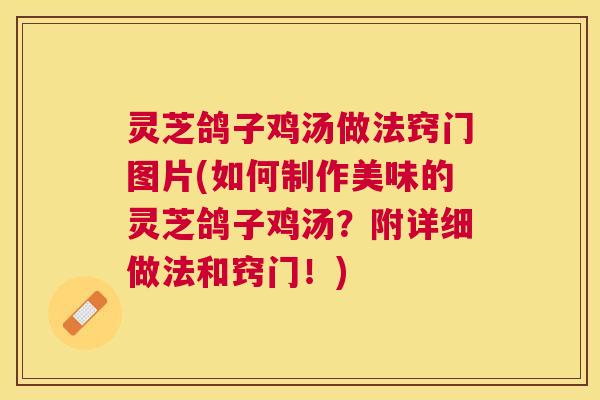 灵芝鸽子鸡汤做法窍门图片(如何制作美味的灵芝鸽子鸡汤?附详细做法和窍门!) 灵芝鸽子鸡汤做法窍门图片(如何制作美味的灵芝鸽子鸡汤?附详细做法和窍门!)