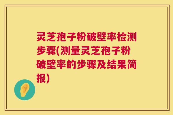 灵芝孢子粉破壁率检测步骤(测量灵芝孢子粉破壁率的步骤及结果简报) 灵芝孢子粉破壁率检测步骤(测量灵芝孢子粉破壁率的步骤及结果简报)