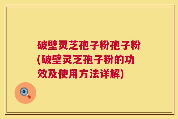 破壁灵芝孢子粉孢子粉(破壁灵芝孢子粉的功效及使用方法详解) 破壁灵芝孢子粉孢子粉(破壁灵芝孢子粉的功效及使用方法详解)