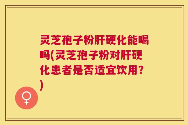 灵芝孢子粉能喝吗(灵芝孢子粉对患者是否适宜饮用?) 灵芝孢子粉能喝吗(灵芝孢子粉对患者是否适宜饮用?)