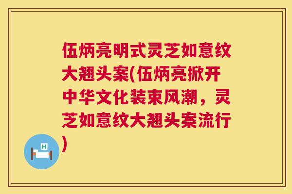 伍炳亮明式灵芝如意纹大翘头案(伍炳亮掀开中华文化装束风潮,灵芝如意纹大翘头案流行) 伍炳亮明式灵芝如意纹大翘头案(伍炳亮掀开中华文化装束风潮,灵芝如意纹大翘头案流行)
