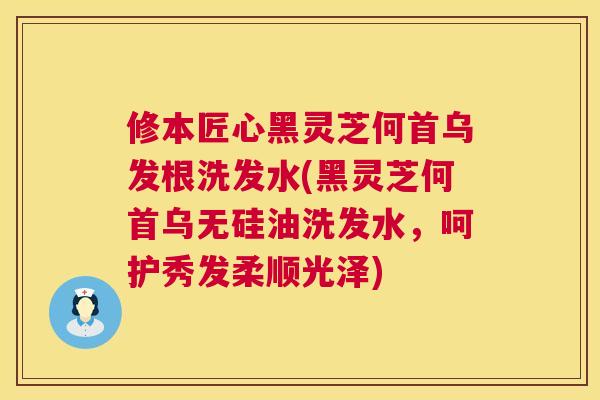 修本匠心黑灵芝何首乌发根洗发水(黑灵芝何首乌无硅油洗发水,呵护秀发柔顺光泽) 修本匠心黑灵芝何首乌发根洗发水(黑灵芝何首乌无硅油洗发水,呵护秀发柔顺光泽)
