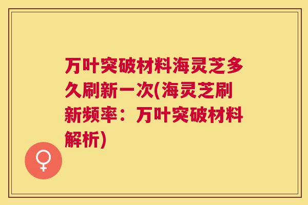 万叶突破材料海灵芝多久刷新一次(海灵芝刷新频率：万叶突破材料解析)