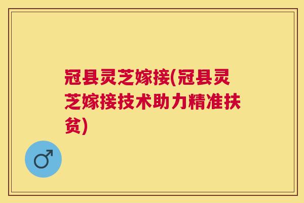 冠县灵芝嫁接(冠县灵芝嫁接技术助力精准扶贫) 冠县灵芝嫁接(冠县灵芝嫁接技术助力精准扶贫)