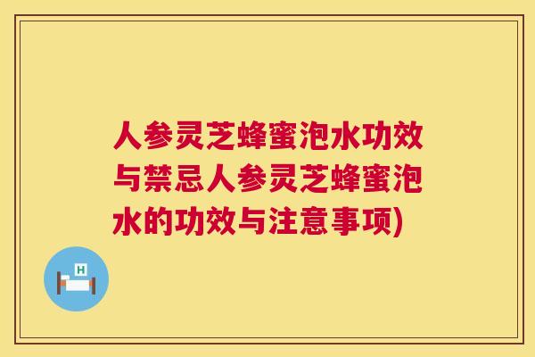 人参灵芝蜂蜜泡水功效与禁忌人参灵芝蜂蜜泡水的功效与注意事项)