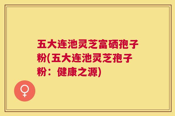 五大连池灵芝富硒孢子粉(五大连池灵芝孢子粉:健康之源) 五大连池灵芝富硒孢子粉(五大连池灵芝孢子粉:健康之源)