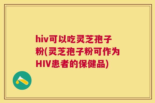hiv可以吃灵芝孢子粉(灵芝孢子粉可作为HIV患者的保健品)