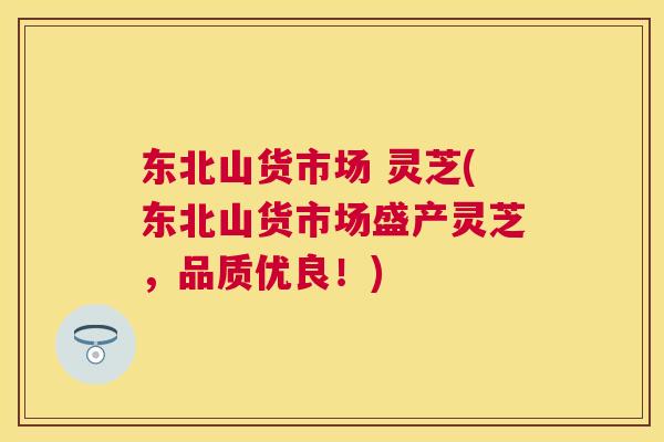 东北山货市场 灵芝(东北山货市场盛产灵芝，品质优良！)
