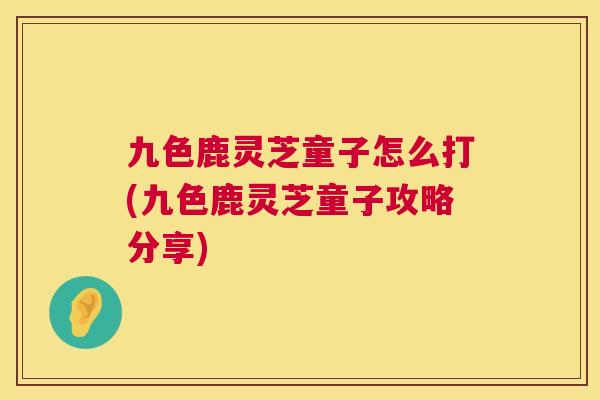 九色鹿灵芝童子怎么打(九色鹿灵芝童子攻略分享) 九色鹿灵芝童子怎么打(九色鹿灵芝童子攻略分享)