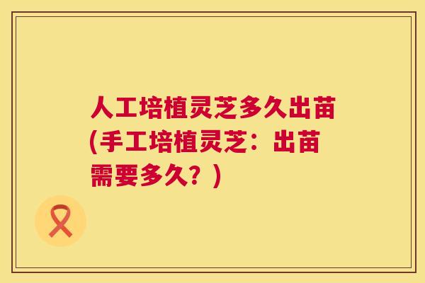 人工培植灵芝多久出苗(手工培植灵芝:出苗需要多久?) 人工培植灵芝多久出苗(手工培植灵芝:出苗需要多久?)
