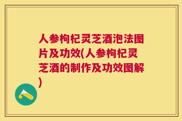 人参枸杞灵芝酒泡法图片及功效(人参枸杞灵芝酒的制作及功效图解)