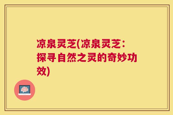 凉泉灵芝(凉泉灵芝：探寻自然之灵的奇妙功效)