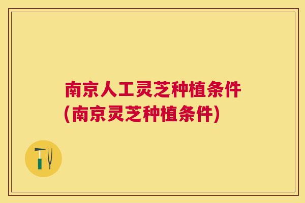 南京人工灵芝种植条件(南京灵芝种植条件) 南京人工灵芝种植条件(南京灵芝种植条件)