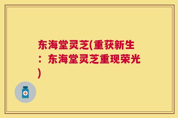 东海堂灵芝(重获新生:东海堂灵芝重现荣光) 东海堂灵芝(重获新生:东海堂灵芝重现荣光)