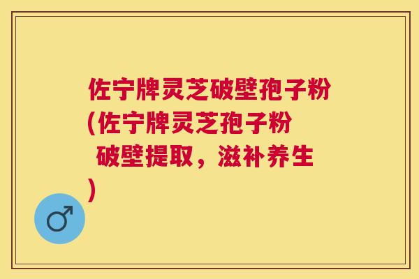佐宁牌灵芝破壁孢子粉(佐宁牌灵芝孢子粉 破壁提取,滋补养生) 佐宁牌灵芝破壁孢子粉(佐宁牌灵芝孢子粉 破壁提取,滋补养生)