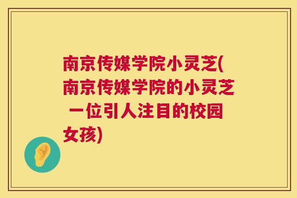 南京传媒学院小灵芝(南京传媒学院的小灵芝 一位引人注目的校园女孩)