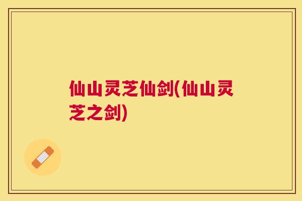 仙山灵芝仙剑(仙山灵芝之剑)