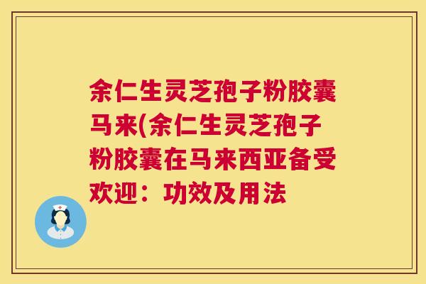 余仁生灵芝孢子粉胶囊马来(余仁生灵芝孢子粉胶囊在马来西亚备受欢迎：功效及用法