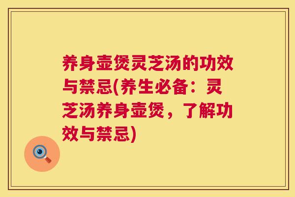 养身壶煲灵芝汤的功效与禁忌(养生必备：灵芝汤养身壶煲，了解功效与禁忌)